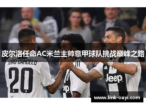 皮尔洛任命AC米兰主帅意甲球队挑战巅峰之路