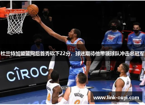 杜兰特加盟篮网后首秀砍下22分，球迷期待他带领球队冲击总冠军