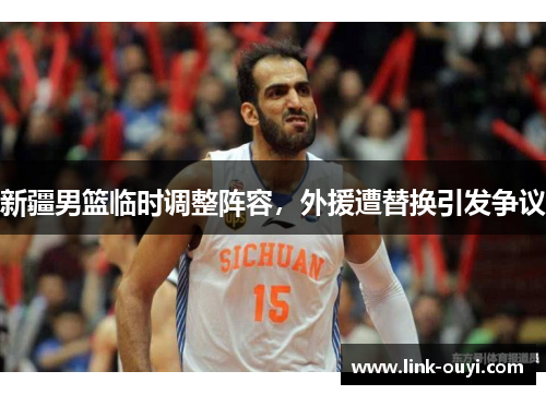 新疆男篮临时调整阵容，外援遭替换引发争议