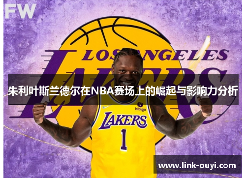 朱利叶斯兰德尔在NBA赛场上的崛起与影响力分析