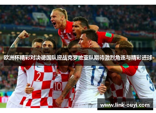 欧洲杯精彩对决德国队迎战克罗地亚队期待激烈角逐与精彩进球
