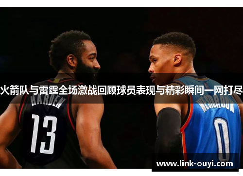 火箭队与雷霆全场激战回顾球员表现与精彩瞬间一网打尽