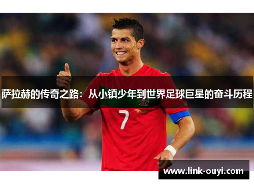 萨拉赫的传奇之路：从小镇少年到世界足球巨星的奋斗历程