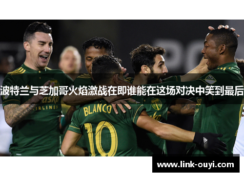 波特兰与芝加哥火焰激战在即谁能在这场对决中笑到最后
