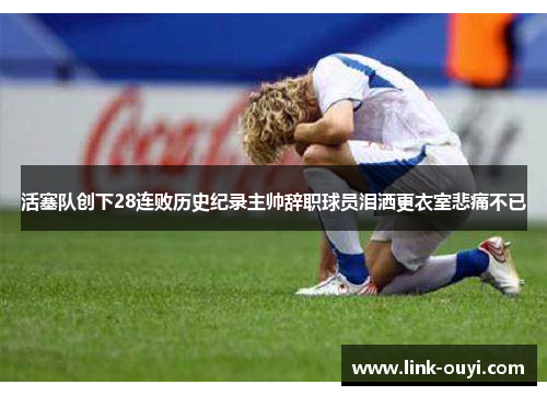 活塞队创下28连败历史纪录主帅辞职球员泪洒更衣室悲痛不已