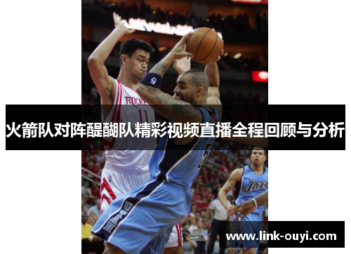 火箭队对阵醍醐队精彩视频直播全程回顾与分析