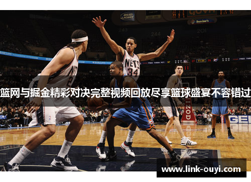 篮网与掘金精彩对决完整视频回放尽享篮球盛宴不容错过
