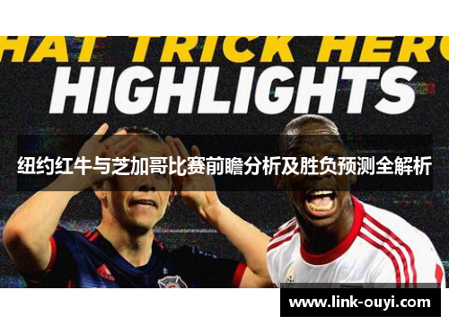 纽约红牛与芝加哥比赛前瞻分析及胜负预测全解析
